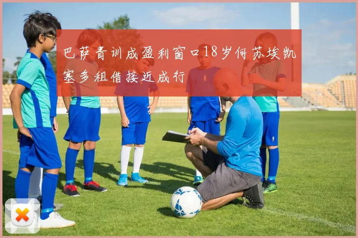 巴萨青训成盈利窗口18岁何苏埃凯塞多租借接近成行