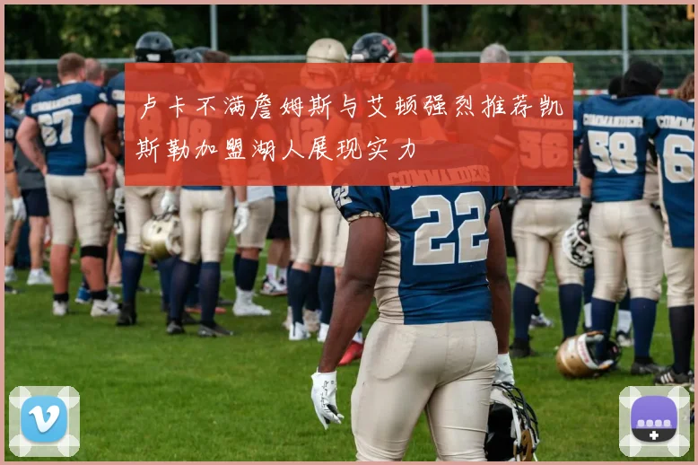 卢卡不满詹姆斯与艾顿强烈推荐凯斯勒加盟湖人展现实力