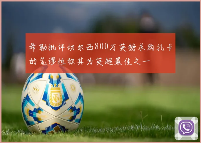 希勒批评切尔西800万英镑求购扎卡的荒谬性称其为英超最佳之一