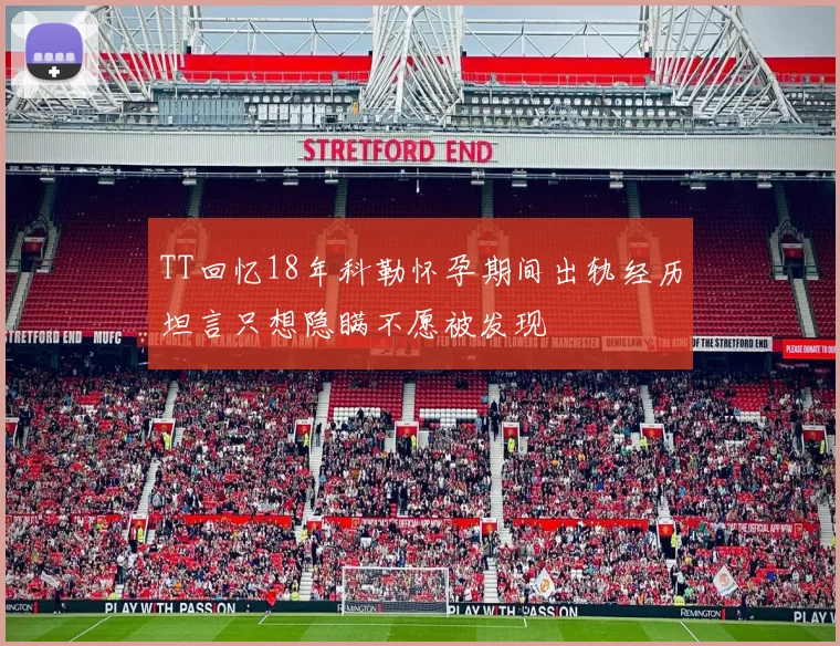 TT回忆18年科勒怀孕期间出轨经历坦言只想隐瞒不愿被发现