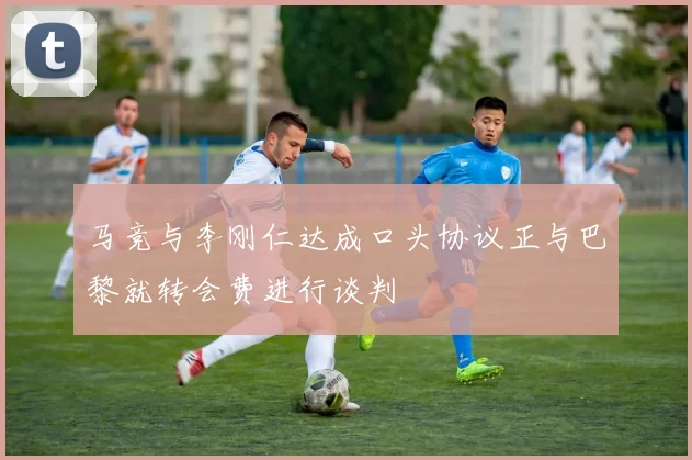 马竞与李刚仁达成口头协议正与巴黎就转会费进行谈判